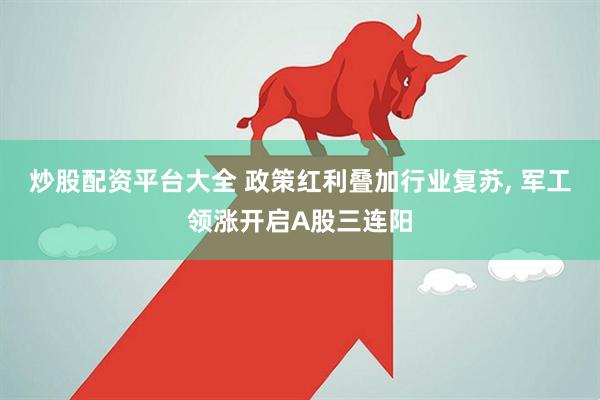 炒股配资平台大全 政策红利叠加行业复苏, 军工领涨开启A股三连阳