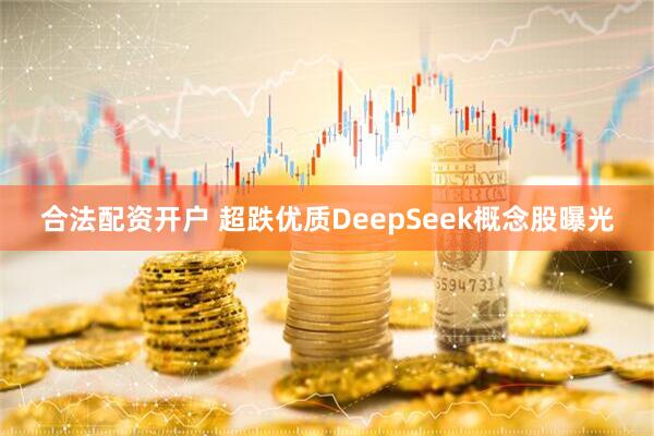 合法配资开户 超跌优质DeepSeek概念股曝光