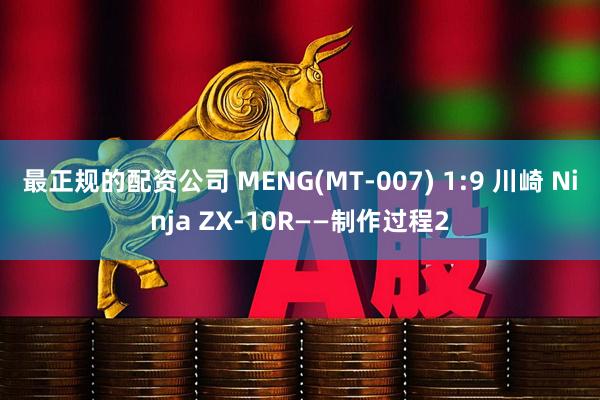 最正规的配资公司 MENG(MT-007) 1:9 川崎 Ninja ZX-10R——制作过程2