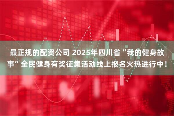 最正规的配资公司 2025年四川省“我的健身故事”全民健身有奖征集活动线上报名火热进行中！