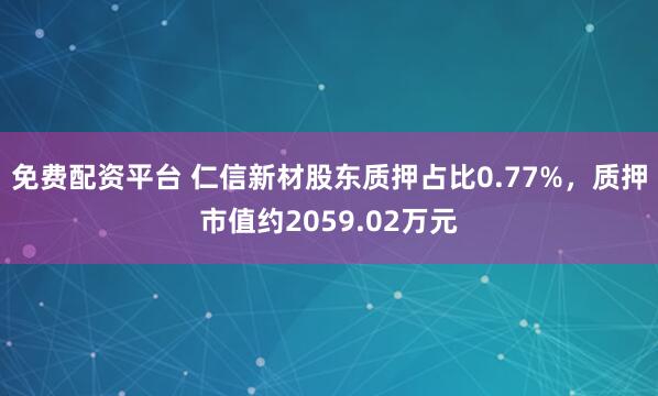 免费配资平台 仁信新材股东质押占比0.77%，质押市值约2059.02万元