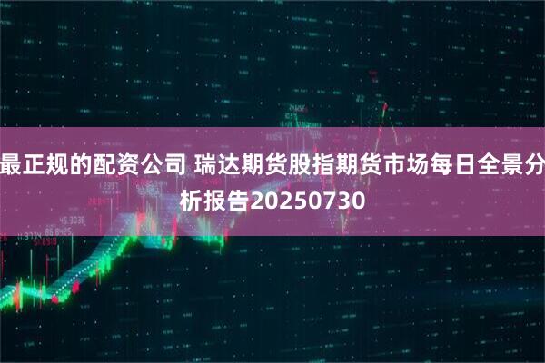 最正规的配资公司 瑞达期货股指期货市场每日全景分析报告20250730