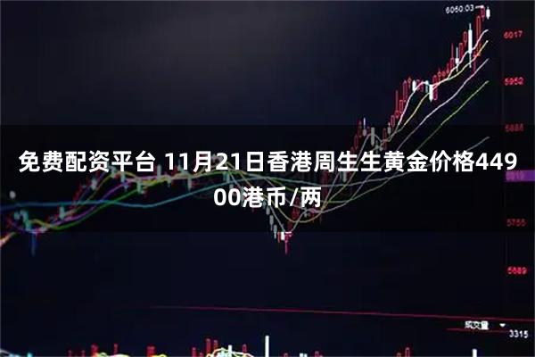 免费配资平台 11月21日香港周生生黄金价格44900港币/两