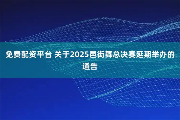 免费配资平台 关于2025邑街舞总决赛延期举办的通告