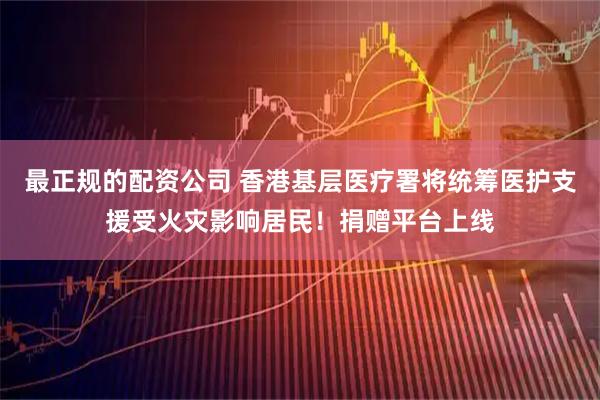 最正规的配资公司 香港基层医疗署将统筹医护支援受火灾影响居民！捐赠平台上线