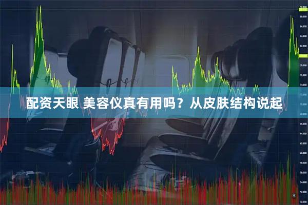 配资天眼 美容仪真有用吗？从皮肤结构说起