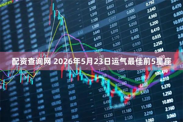 配资查询网 2026年5月23日运气最佳前5星座