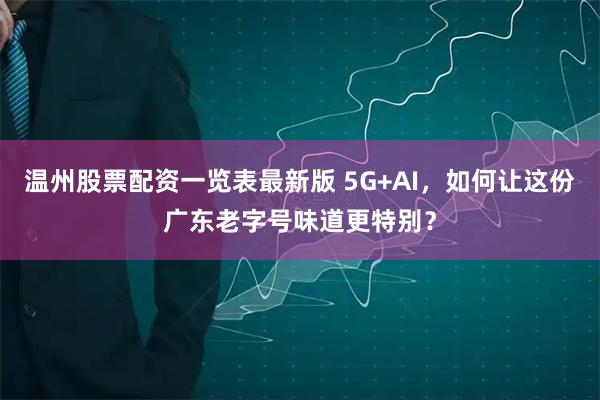 温州股票配资一览表最新版 5G+AI，如何让这份广东老字号味道更特别？