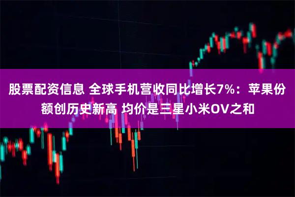 股票配资信息 全球手机营收同比增长7%：苹果份额创历史新高 均价是三星小米OV之和