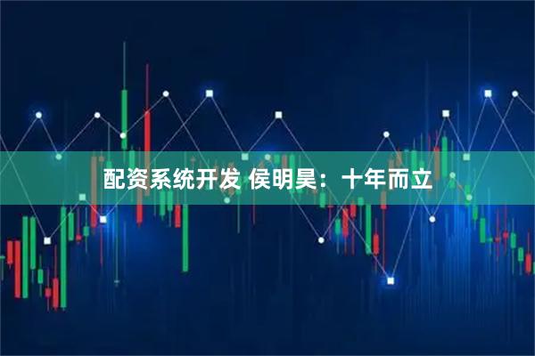 配资系统开发 侯明昊：十年而立