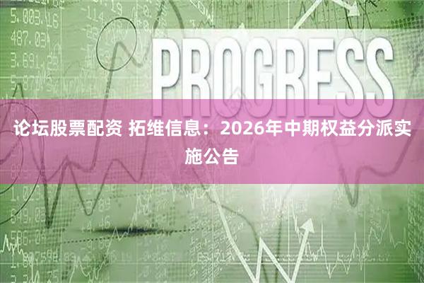 论坛股票配资 拓维信息：2026年中期权益分派实施公告